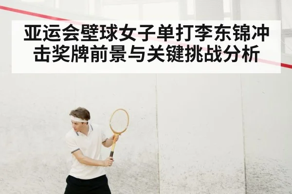 亚运会壁球女子单打李东锦冲击奖牌前景与关键挑战分析