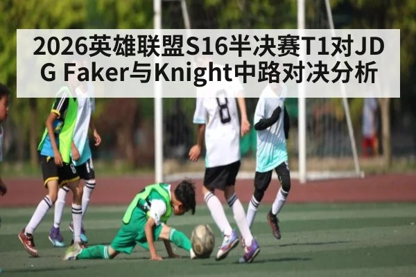2026英雄联盟S16半决赛T1对JDG Faker与Knight中路对决分析
